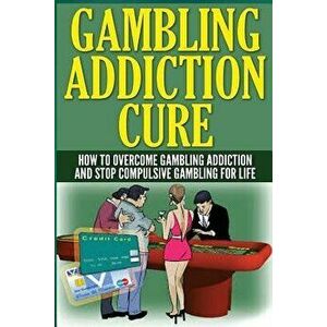 The Gambling Addiction Cure: How to Overcome Gambling Addiction and Stop Compulsive Gambling for Life, Paperback - Anthony Wilkenson imagine