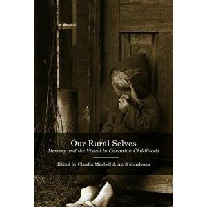 Our Rural Selves: Memory and the Visual in Canadian Childhoods, Paperback - Claudia Mitchell imagine