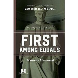 First Among Equals: A Novel Based on the Life of Cosimo de' Medici, Paperback - Francesco Massaccesi imagine
