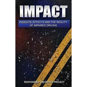 Impact: Insights, Effects and the Reality of Impaired Driving, Paperback - Responsibly Driven Dui Project imagine