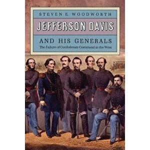 Jefferson Davis and His Generals: The Failure of Confederate Command in the West, Paperback - Steven E. Woodworth imagine
