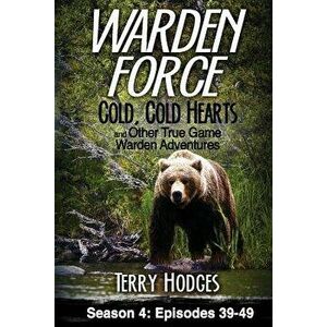 Warden Force: Cold, Cold Hearts and Other True Game Warden Adventures: Episodes 39 - 49, Paperback - Terry Hodges imagine