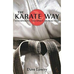 The Karate Way: Discovering the Spirit of Practice - Dave Lowry imagine