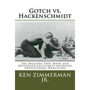 Gotch vs. Hackenschmidt: The Matches That Made and Destroyed Legitimate American Professional Wrestling, Paperback - MR Ken Zimmerman Jr imagine