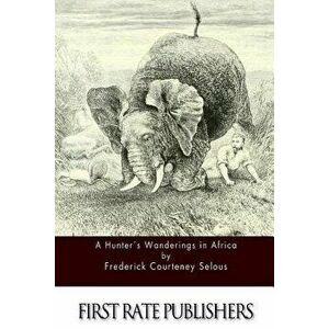 A Hunter's Wanderings in Africa - Frederick Courteney Selous imagine