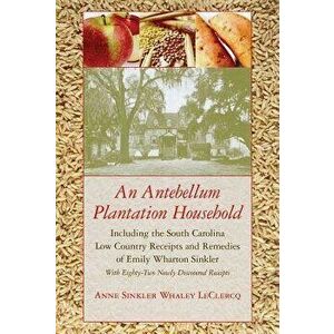 An Antebellum Plantation Household: Including the South Carolina Low Country Receipts and Remedies of Emily Wharton Sinkler with Eighty-Two Newly Disc imagine