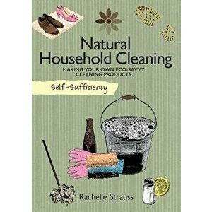 Self-Sufficiency: Natural Household Cleaning: Making Your Own Eco-Savvy Cleaning Products, Paperback - Rachelle Strauss imagine