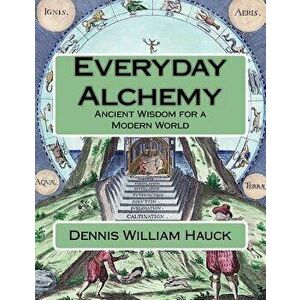 Everyday Alchemy: Ancient Wisdom for a Modern World, Paperback - Dennis William Hauck imagine