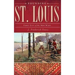 Founding St. Louis: First City of the New West, Hardcover - J. Frederick Fausz imagine