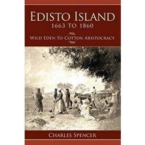 Edisto Island 1663 to 1860: Wild Eden to Cotton Aristocracy, Hardcover - Charles Spencer imagine