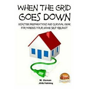 When the Grid Goes Down - Disaster Preparations and Survival Gear for Making Your Home Self-Reliant - M. Usman imagine