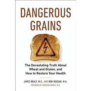 Dangerous Grains: The Devastating Truth about Wheat and Gluten, and How to Restore Your Health, Paperback - James Braly imagine