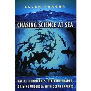 Chasing Science at Sea: Racing Hurricanes, Stalking Sharks, and Living Undersea with Ocean Experts, Paperback - Ellen Prager imagine