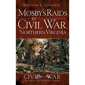 Mosby's Raids in Civil War Northern Virginia, Hardcover - William S. Connery imagine