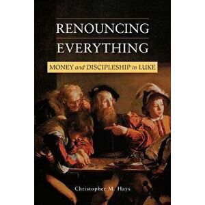Renouncing Everything: Money and Discipleship in Luke, Paperback - Christopher M. Hays imagine