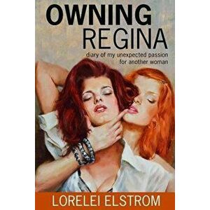 Owning Regina: Diary of My Unexpected Passion for Another Woman - Lorelei Elstrom imagine