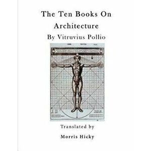 The Ten Books on Architecture: de Architectura - Morris Hicky Morgan imagine