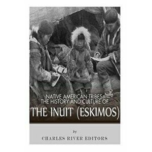 Native American Tribes: The History and Culture of the Inuit (Eskimos), Paperback - Charles River Editors imagine
