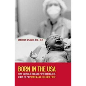 Born in the USA: How a Broken Maternity System Must Be Fixed to Put Women and Children First - Marsden Wagner imagine