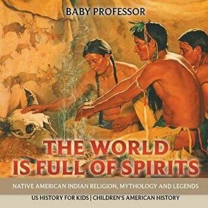 The World Is Full of Spirits: Native American Indian Religion, Mythology and Legends - Us History for Kids Children's American History, Paperback - Ba imagine