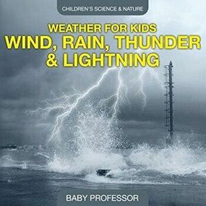 Weather for Kids - Wind, Rain, Thunder & Lightning - Children's Science & Nature, Paperback - Baby Professor imagine