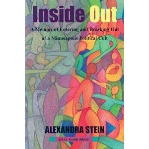 Inside Out: A Memoir of Entering and Breaking Out of a Minneapolis Political Cult, Paperback - Alexandra Stein imagine
