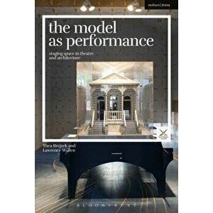 The Model as Performance: Staging Space in Theatre and Architecture - Thea Brejzek imagine