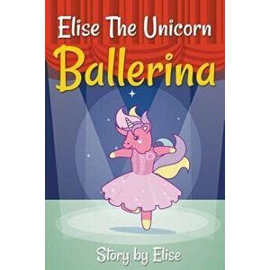 Elise The Unicorn Ballerina, Paperback - Elise Leach imagine