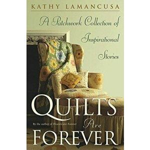 Quilts Are Forever: A Patchwork Collection of Inspirational Stories, Paperback - Kathy Lamancusa imagine
