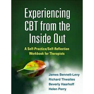 Experiencing CBT from the Inside Out: A Self-Practice/Self-Reflection Workbook for Therapists, Paperback - James Bennett-Levy imagine