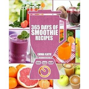 Smoothies: 365 Days of Smoothie Recipes (Smoothie, Smoothies, Smoothie Recipes, Smoothies for Weight Loss, Green Smoothie, Smooth, Paperback - Emma Ka imagine