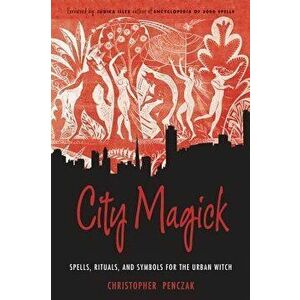 City Magick: Spells, Rituals, and Symbols for the Urban Witch, Paperback - Christopher Penczak imagine