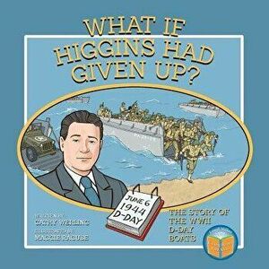 What If Higgins Had Given Up?: The Story of the WWII D-Day Boats, Paperback - Cathy Werling imagine
