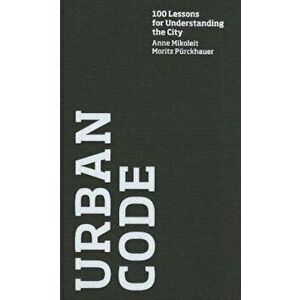 Urban Code: 100 Lessons for Understanding the City, Hardcover - Anne Mikoleit imagine