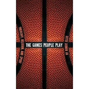 The Games People Play: Theology, Religion, and Sport, Paperback - Robert Ellis imagine