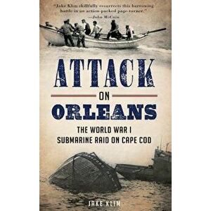Attack on Orleans: The World War I Submarine Raid on Cape Cod, Hardcover - Jake Klim imagine