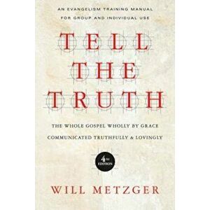 Tell the Truth: The Whole Gospel Wholly by Grace Communicated Truthfully & Lovingly, Paperback - Will Metzger imagine