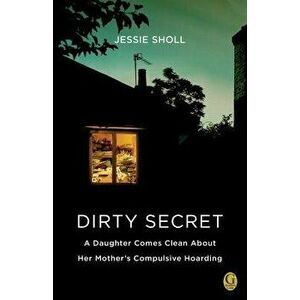Dirty Secret: A Daughter Comes Clean about Her Mother's Compulsive Hoarding, Paperback - Jessie Sholl imagine