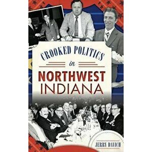 Crooked Politics in Northwest Indiana, Hardcover - Jerry Davich imagine