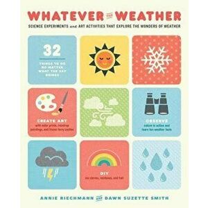 Whatever the Weather: Science Experiments and Art Activities That Explore the Wonders of Weather, Paperback - Annie Riechmann imagine