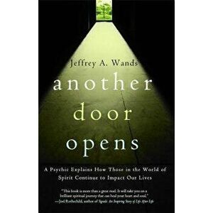 Another Door Opens: A Psychic Explains How Those in the World of Spirit Continue to Impact Our Lives, Paperback - Jeffrey A. Wands imagine