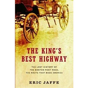 The King's Best Highway: The Lost History of the Boston Post Road, the Route That Made America, Paperback - Eric Jaffe imagine