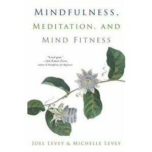 Mindfulness, Meditation, and Mind Fitness, Paperback - Joel Levey imagine