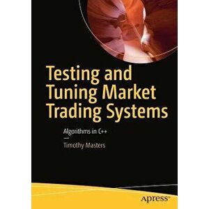 Testing and Tuning Market Trading Systems: Algorithms in C++, Paperback - Timothy Masters imagine