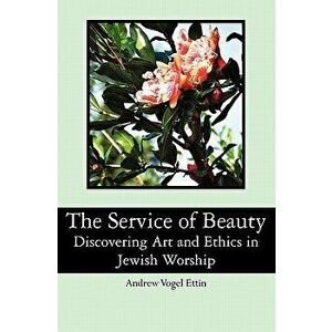 The Service of Beauty: Discovering Art and Ethics in Jewish Worship, Paperback - Andrew Vogel Ettin imagine