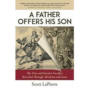 A Father Offers His Son: The True and Greater Sacrifice Revealed Through Abraham and Isaac - Scott Lapierre imagine