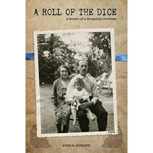 A Roll of the Dice: A Memoir of a Hungarian Survivor - Agnes M. Schwartz imagine