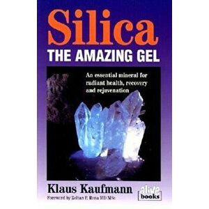 Silica: The Amazing Gel: An Essential Mineral for Radiant Health Recovery and Rejuvenation, Paperback - Klaus Kaufmann imagine