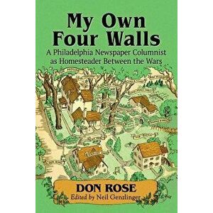 My Own Four Walls: A Philadelphia Newspaper Columnist as Homesteader Between the Wars - Don Rose imagine
