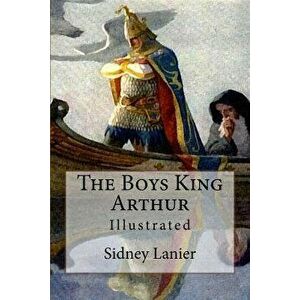 The Boys King Arthur: Illustrated, Paperback - Sidney Lanier imagine